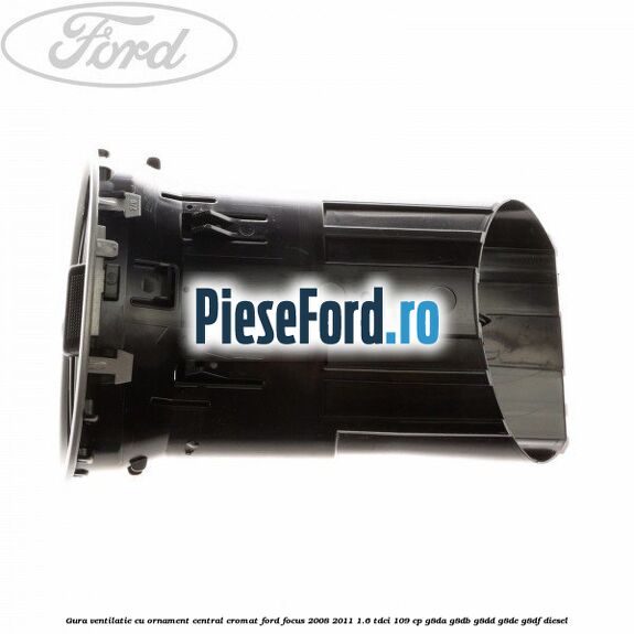Gura ventilatie, cu ornament central cromat Ford Focus 2008-2011 1.6 TDCi 109 cp Gura ventilatie, cu ornament central cromat Ford Focus 2008-2011 1.6 TDCi 109 cp G8DA, G8DB, G8DD, G8DE, G8DF diesel