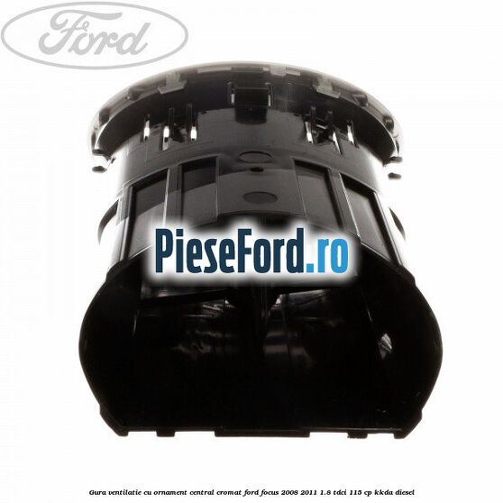 Gura ventilatie, cu ornament central cromat Ford Focus 2008-2011 1.8 TDCi 115 cp Gura ventilatie, cu ornament central cromat Ford Focus 2008-2011 1.8 TDCi 115 cp KKDA diesel