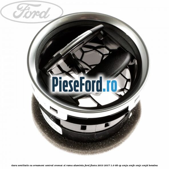 Gura ventilatie, cu ornament central cromat si rama aluminiu Ford Fiesta 2013-2017 1.0 65 cp XMJA, XMJB, XMJC, XMJD benzina