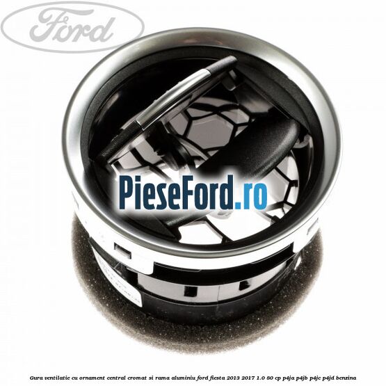 Gura ventilatie, cu ornament central cromat si rama aluminiu Ford Fiesta 2013-2017 1.0 80 cp P4JA, P4JB, P4JC, P4JD benzina