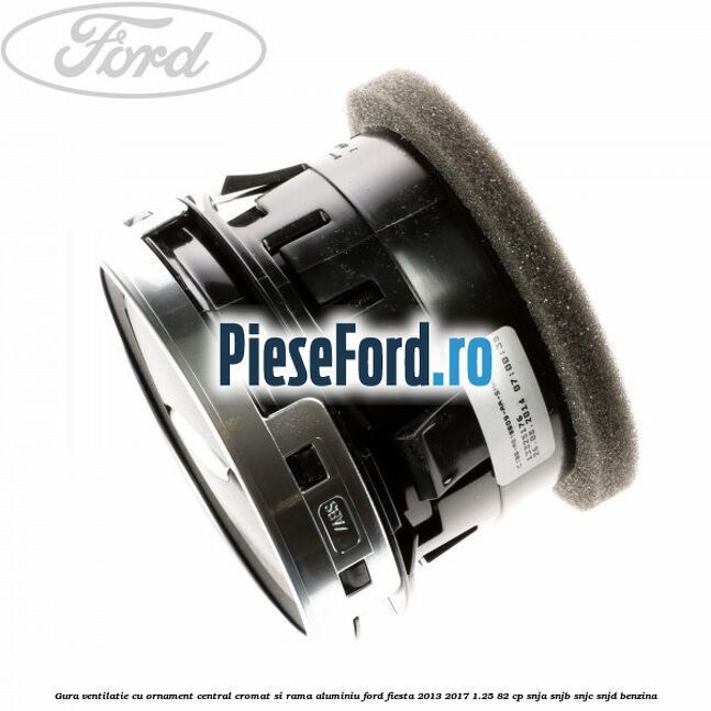 Gura ventilatie, cu ornament central cromat si rama aluminiu Ford Fiesta 2013-2017 1.25 82 cp SNJA, SNJB, SNJC, SNJD benzina