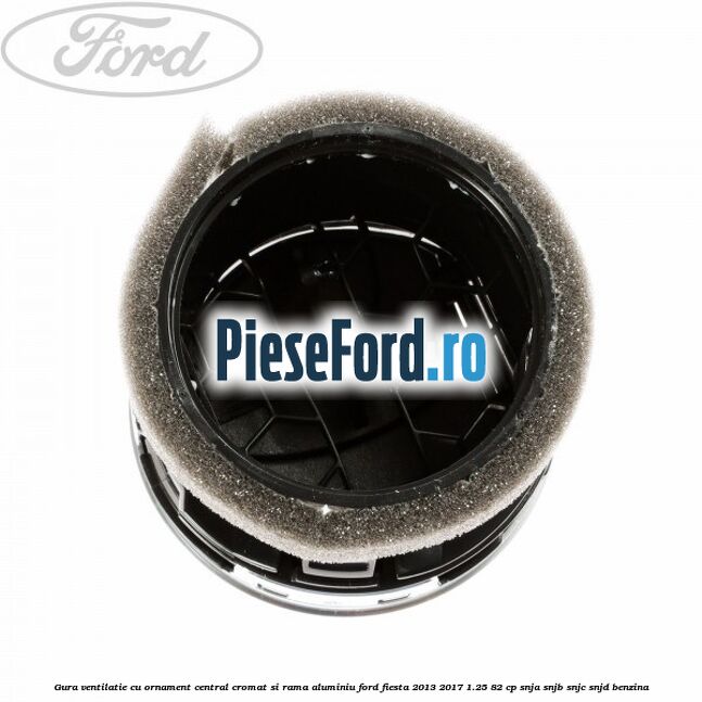 Gura ventilatie, cu ornament central cromat si rama aluminiu Ford Fiesta 2013-2017 1.25 82 cp SNJA, SNJB, SNJC, SNJD benzina