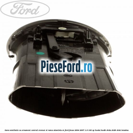 Gura ventilatie, cu ornament central cromat si rama aluminiu ST Ford Focus 2004-2007 1.6 100 cp HWDA, HWDB, SHDA, SHDB, SHDC benzina