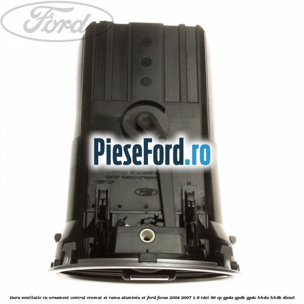 Gura ventilatie, cu ornament central cromat si rama aluminiu ST Ford Focus 2004-2007 1.6 TDCi 90 cp Gura ventilatie, cu ornament central cromat si rama aluminiu ST Ford Focus 2004-2007 1.6 TDCi 90 cp GPDA, GPDB, GPDC, HHDA, HHDB diesel