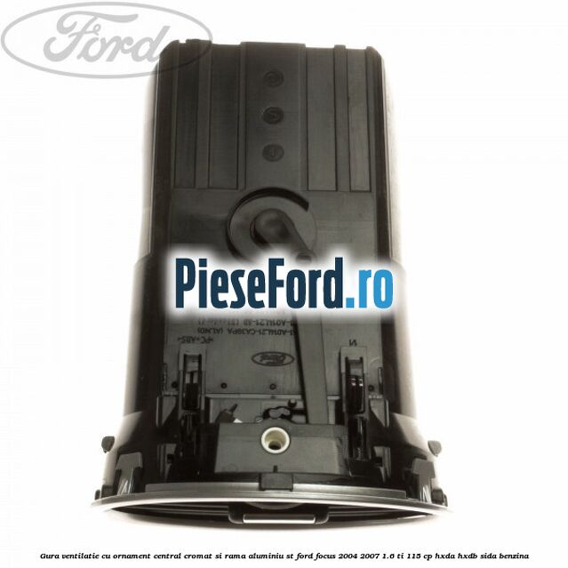 Gura ventilatie, cu ornament central cromat si rama aluminiu ST Ford Focus 2004-2007 1.6 Ti 115 cp Gura ventilatie, cu ornament central cromat si rama aluminiu ST Ford Focus 2004-2007 1.6 Ti 115 cp HXDA, HXDB, SIDA benzina