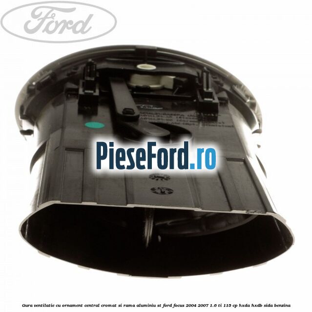 Gura ventilatie, cu ornament central cromat si rama aluminiu ST Ford Focus 2004-2007 1.6 Ti 115 cp Gura ventilatie, cu ornament central cromat si rama aluminiu ST Ford Focus 2004-2007 1.6 Ti 115 cp HXDA, HXDB, SIDA benzina