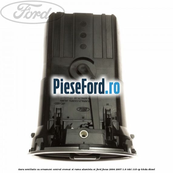 Gura ventilatie, cu ornament central cromat si rama aluminiu ST Ford Focus 2004-2007 1.8 TDCi 115 cp KKDA diesel