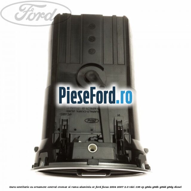Gura ventilatie, cu ornament central cromat si rama aluminiu ST Ford Focus 2004-2007 2.0 TDCi 136 cp G6DA, G6DB, G6DD, G6DG diesel