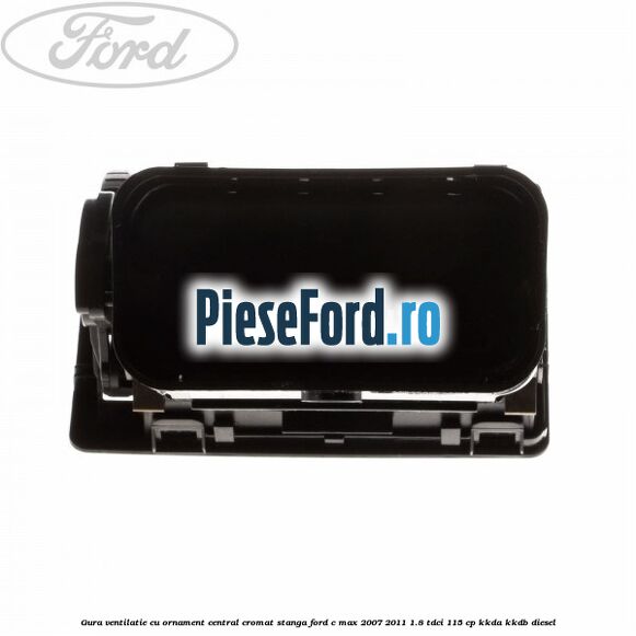 Gura ventilatie, cu ornament central cromat stanga Ford C-Max 2007-2011 1.8 TDCi 115 cp KKDA, KKDB diesel