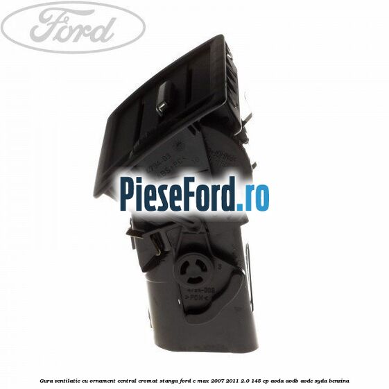 Gura ventilatie, cu ornament central cromat stanga Ford C-Max 2007-2011 2.0 145 cp AODA, AODB, AODE, SYDA benzina