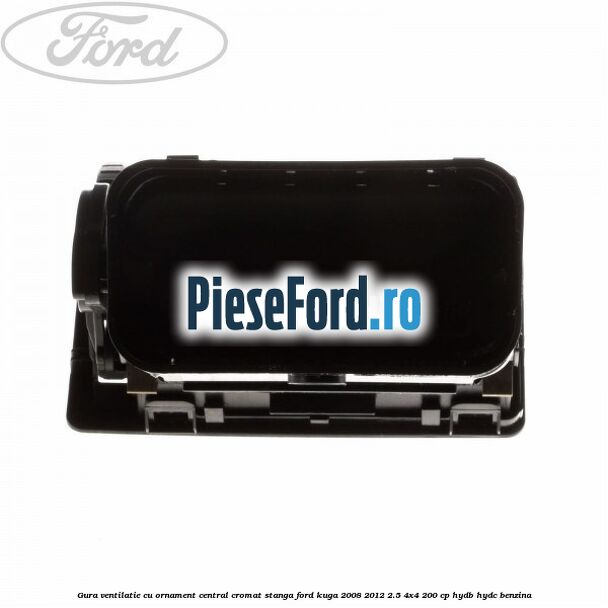 Gura ventilatie, cu ornament central cromat stanga Ford Kuga 2008-2012 2.5 4x4 200 cp HYDB, HYDC benzina