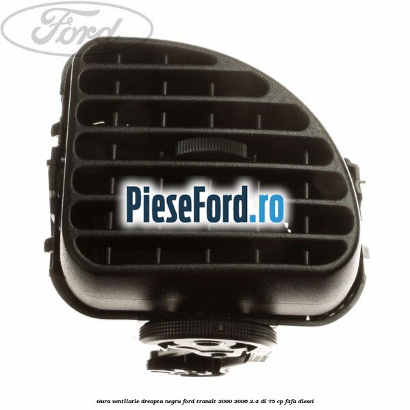 Gura ventilatie dreapta, negru Ford Transit 2000-2006 2.4 DI 75 cp F4FA diesel