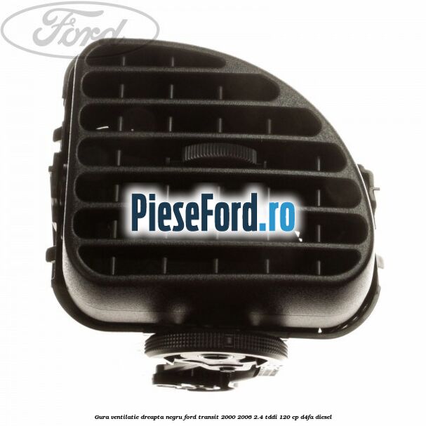 Gura ventilatie dreapta, negru Ford Transit 2000-2006 2.4 TDdi 120 cp D4FA diesel