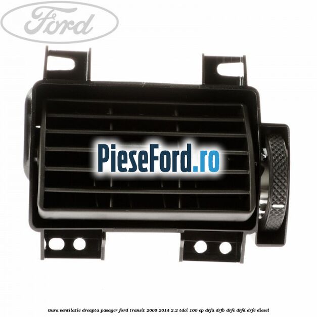 Gura ventilatie dreapta, pasager Ford Transit 2006-2014 2.2 TDCi 100 cp DRFA, DRFB, DRFC, DRFD, DRFE diesel