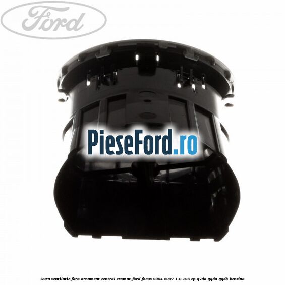 Gura ventilatie, fara ornament central cromat Ford Focus 2004-2007 1.8 125 cp Gura ventilatie, fara ornament central cromat Ford Focus 2004-2007 1.8 125 cp Q7DA, QQDA, QQDB benzina