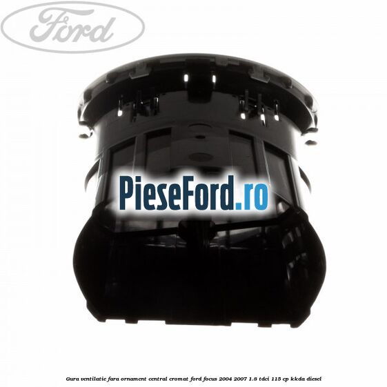 Gura ventilatie, fara ornament central cromat Ford Focus 2004-2007 1.8 TDCi 115 cp Gura ventilatie, fara ornament central cromat Ford Focus 2004-2007 1.8 TDCi 115 cp KKDA diesel