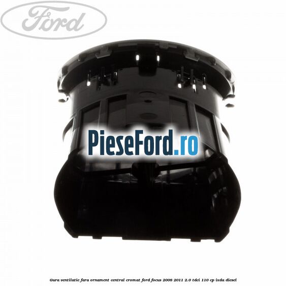 Gura ventilatie, fara ornament central cromat Ford Focus 2008-2011 2.0 TDCi 110 cp IXDA diesel
