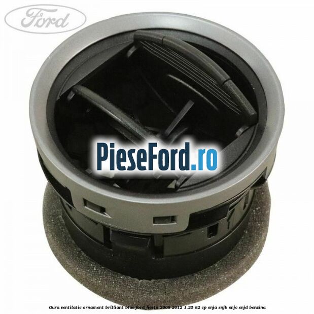 Gura ventilatie ornament brilliant blue Ford Fiesta 2008-2012 1.25 82 cp SNJA, SNJB, SNJC, SNJD benzina