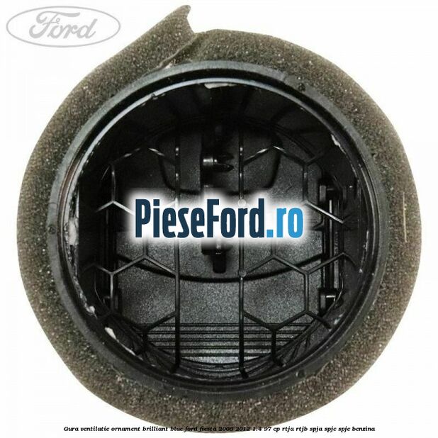 Gura ventilatie ornament brilliant blue Ford Fiesta 2008-2012 1.4 97 cp Gura ventilatie ornament brilliant blue Ford Fiesta 2008-2012 1.4 97 cp RTJA, RTJB, SPJA, SPJC, SPJE benzina