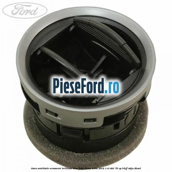 Gura ventilatie ornament brilliant blue Ford Fiesta 2008-2012 1.6 TDCi 75 cp HHJF, UBJA diesel