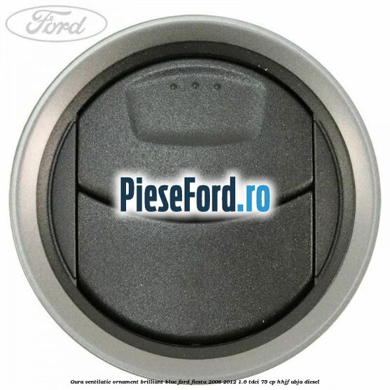 Gura ventilatie ornament brilliant blue Ford Fiesta 2008-2012 1.6 TDCi 75 cp HHJF, UBJA diesel