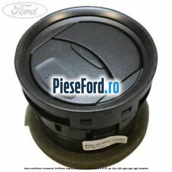 Gura ventilatie ornament brilliant negru Ford Fiesta 2008-2012 1.4 97 cp RTJA, RTJB, SPJA, SPJC, SPJE benzina