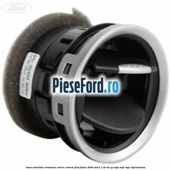 Gura ventilatie ornament centru cromat Ford Fiesta 2008-2012 1.25 82 cp Gura ventilatie ornament centru cromat Ford Fiesta 2008-2012 1.25 82 cp SNJA, SNJB, SNJC, SNJD benzina