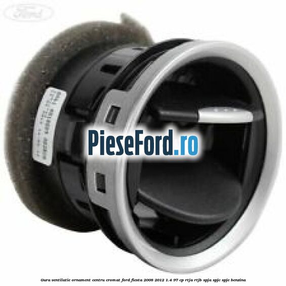 Gura ventilatie ornament centru cromat Ford Fiesta 2008-2012 1.4 97 cp RTJA, RTJB, SPJA, SPJC, SPJE benzina