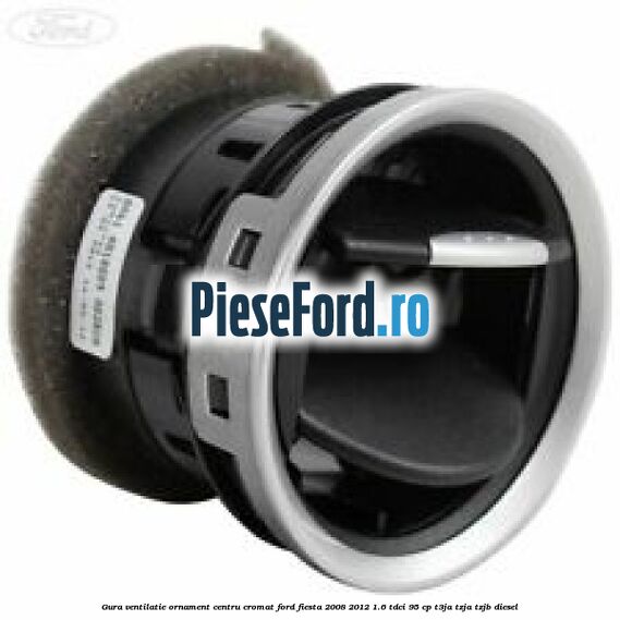 Gura ventilatie ornament centru cromat Ford Fiesta 2008-2012 1.6 TDCi 95 cp T3JA, TZJA, TZJB diesel