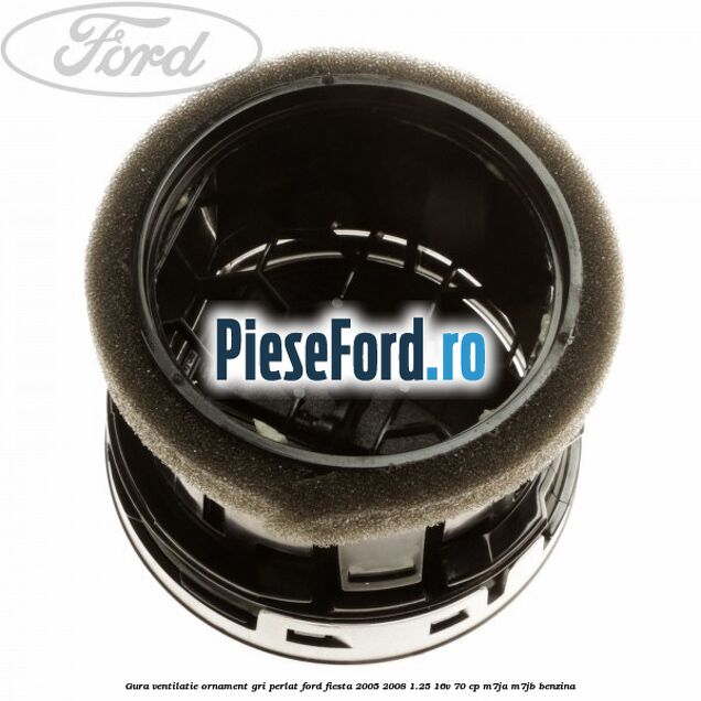 Gura ventilatie ornament gri perlat Ford Fiesta 2005-2008 1.25 16V 70 cp Gura ventilatie ornament gri perlat Ford Fiesta 2005-2008 1.25 16V 70 cp M7JA, M7JB benzina
