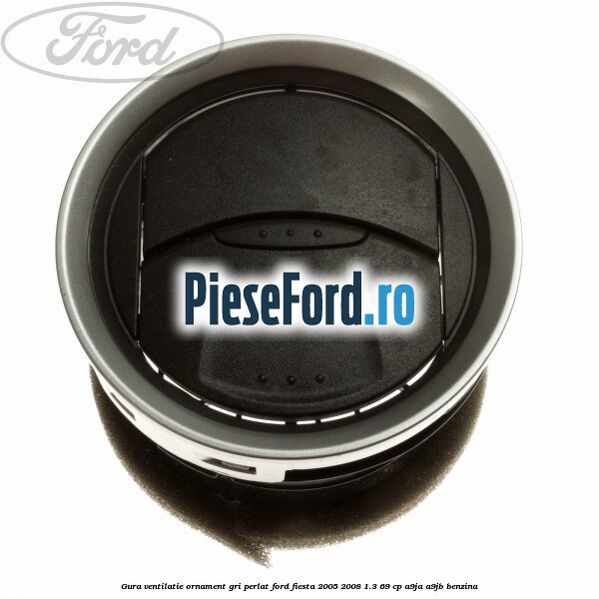 Gura ventilatie ornament gri perlat Ford Fiesta 2005-2008 1.3 69 cp A9JA, A9JB benzina