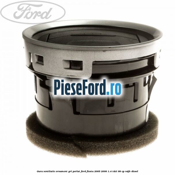 Gura ventilatie ornament gri perlat Ford Fiesta 2005-2008 1.4 TDCi 68 cp N4JB diesel