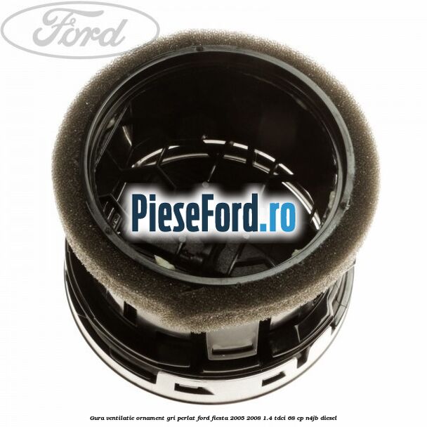 Gura ventilatie ornament gri perlat Ford Fiesta 2005-2008 1.4 TDCi 68 cp N4JB diesel