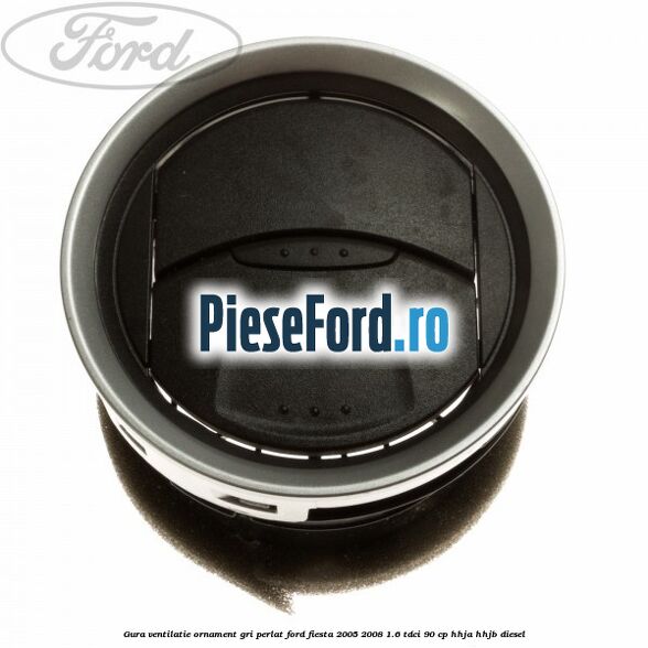 Gura ventilatie ornament gri perlat Ford Fiesta 2005-2008 1.6 TDCi 90 cp HHJA, HHJB diesel