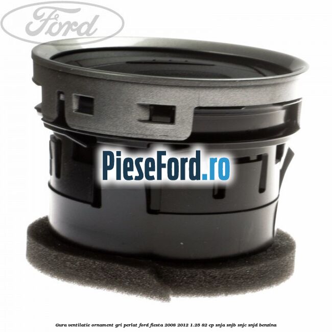 Gura ventilatie ornament gri perlat Ford Fiesta 2008-2012 1.25 82 cp SNJA, SNJB, SNJC, SNJD benzina