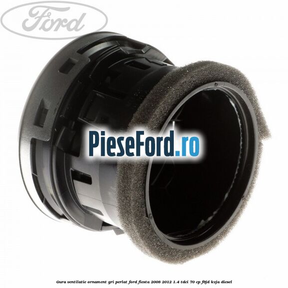 Gura ventilatie ornament gri perlat Ford Fiesta 2008-2012 1.4 TDCi 70 cp Gura ventilatie ornament gri perlat Ford Fiesta 2008-2012 1.4 TDCi 70 cp F6JD, KVJA diesel