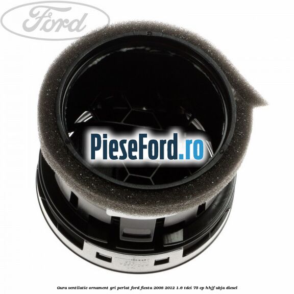 Gura ventilatie ornament gri perlat Ford Fiesta 2008-2012 1.6 TDCi 75 cp HHJF, UBJA diesel