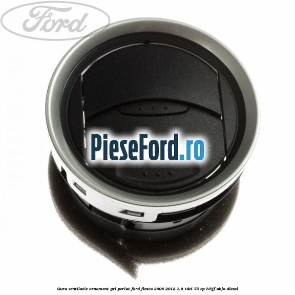 Gura ventilatie ornament gri perlat Ford Fiesta 2008-2012 1.6 TDCi 75 cp HHJF, UBJA diesel