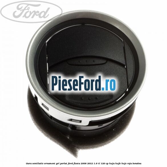 Gura ventilatie ornament gri perlat Ford Fiesta 2008-2012 1.6 Ti 120 cp