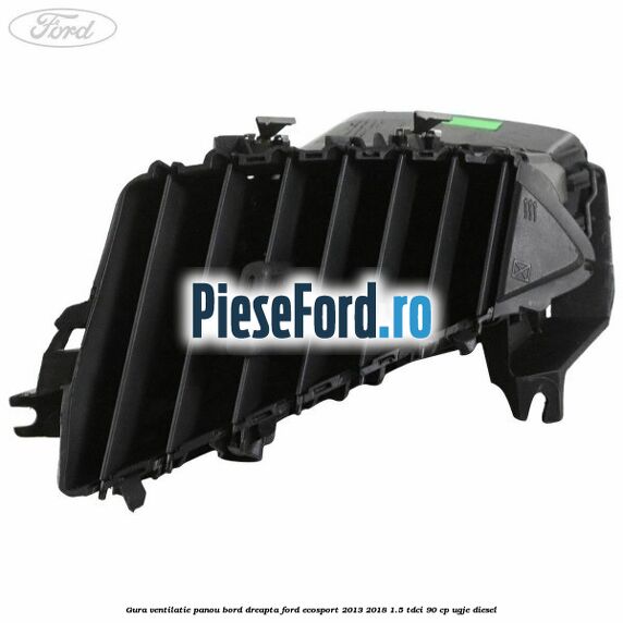 Gura ventilatie panou bord dreapta Ford EcoSport 2013-2018 1.5 TDCi 90 cp Gura ventilatie panou bord dreapta Ford EcoSport 2013-2018 1.5 TDCi 90 cp UGJE diesel