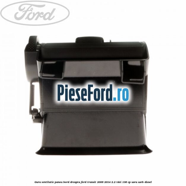 Gura ventilatie panou bord dreapta Ford Transit 2006-2014 2.2 TDCi 136 cp USRA, USRB diesel