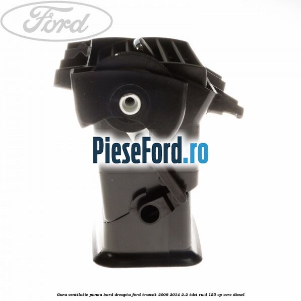 Gura ventilatie panou bord dreapta Ford Transit 2006-2014 2.2 TDCi RWD 155 cp CVRC diesel