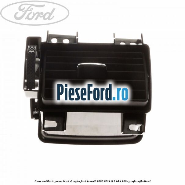 Gura ventilatie panou bord dreapta Ford Transit 2006-2014 3.2 TDCi 200 cp SAFA, SAFB diesel