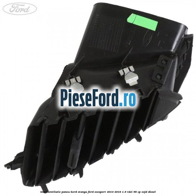 Gura ventilatie panou bord stanga Ford EcoSport 2013-2018 1.5 TDCi 95 cp XVJD diesel