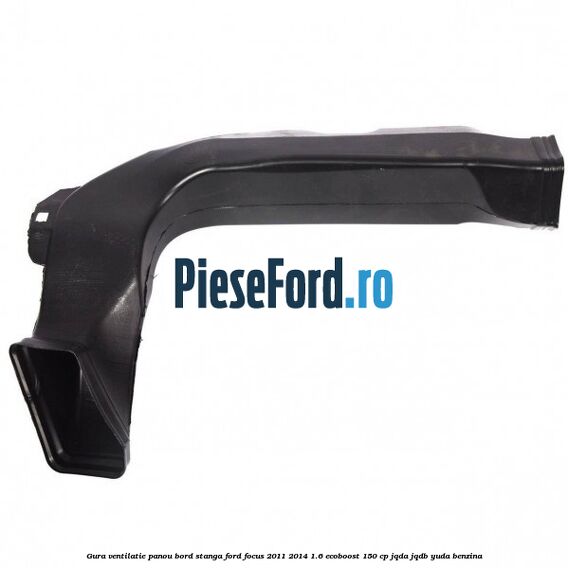 Gura ventilatie panou bord stanga Ford Focus 2011-2014 1.6 EcoBoost 150 cp JQDA, JQDB, YUDA benzina