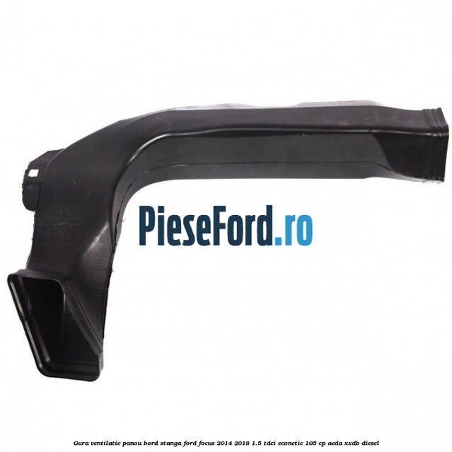 Gura ventilatie panou bord stanga Ford Focus 2014-2018 1.5 TDCi ECOnetic 105 cp AEDA, XXDB diesel