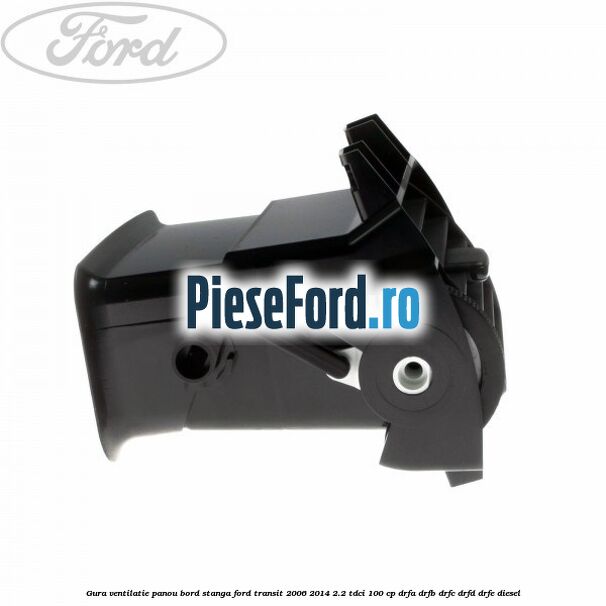 Gura ventilatie panou bord stanga Ford Transit 2006-2014 2.2 TDCi 100 cp DRFA, DRFB, DRFC, DRFD, DRFE diesel