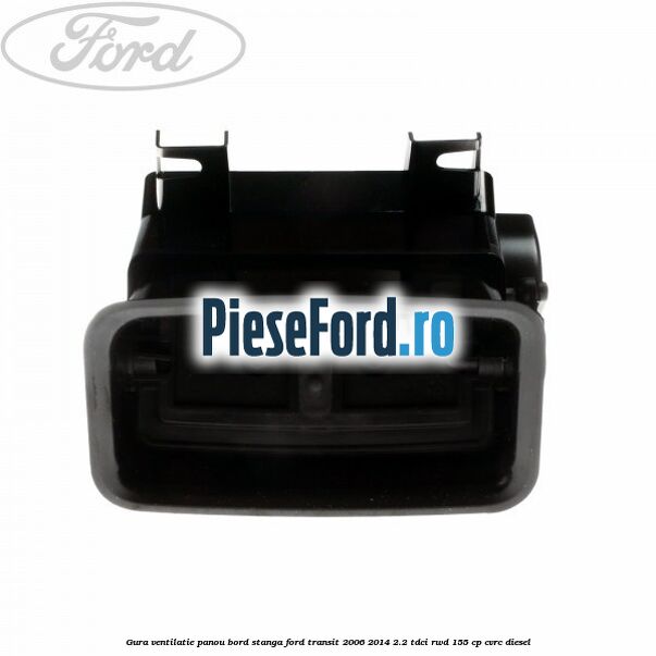 Gura ventilatie panou bord stanga Ford Transit 2006-2014 2.2 TDCi RWD 155 cp CVRC diesel