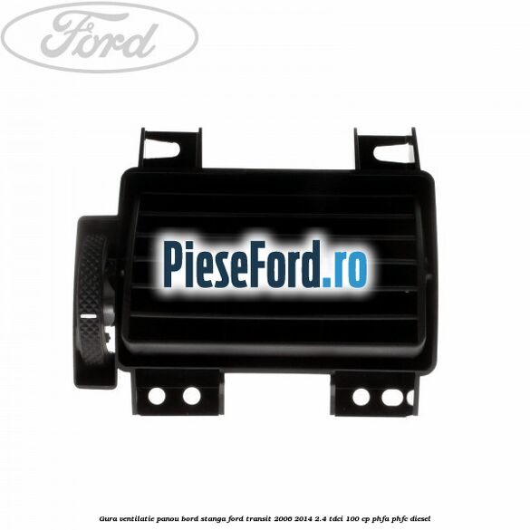 Gura ventilatie panou bord stanga Ford Transit 2006-2014 2.4 TDCi 100 cp PHFA, PHFC diesel