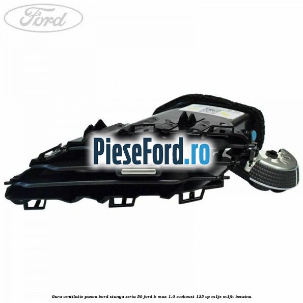 Gura ventilatie panou bord stanga seria 50 Ford B-Max 1.0 EcoBoost 125 cp M1JE, M1JH benzina